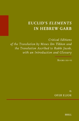 Euclids Elements in Hebrew Garb: Critical Editions of the Translation by Moses Ibn Tibbon and the Translation  Ascribed to Rabbi Jacob, with an Introduction and Glossary, Volume Two: Books IIIVI