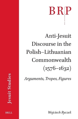Anti-Jesuit Discourse in the PolishLithuanian Commonwealth (15761632): Arguments, Tropes, Figures