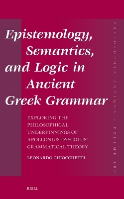 Epistemology, Semantics, and Logic in Ancient Greek Grammar: Exploring the Philosophical Underpinnings of Apollonius Dyscolus' Grammatical Theory