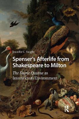 Spensers Afterlife from Shakespeare to Milton: The Faerie Queene as Intertextual Environment