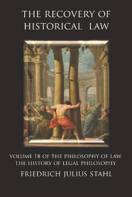 Recovery of Historical Law: Volume 1B of the Philosophy of Law: The History of Legal Philosophy