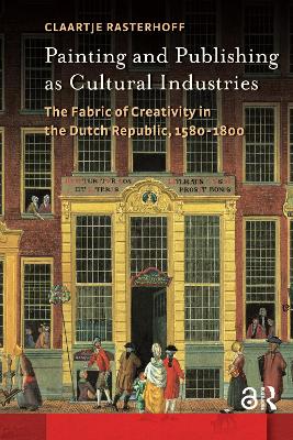 Painting and Publishing as Cultural Industries: The Fabric of Creativity in the Dutch Republic, 1580-1800