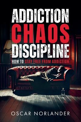 Addiction, Chaos, Discipline: How to Stay Free from Addiction