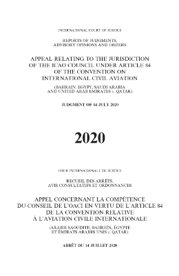 Reports of Judgments, Advisory Opinions and Orders 2020: Appeal Relating to the Jurisdiction of the ICAO Council Under Article 84 of  the Convention on International Civil Aviation (Bahrain, Egypt, Saudi Arabia and United Arab Emirates V. Qatar) - Judgment of 14 July 2020
