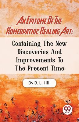 Epitome Of The Homeopathic Healing Art; Containing The New Discoveries And Improvements To The Present Time