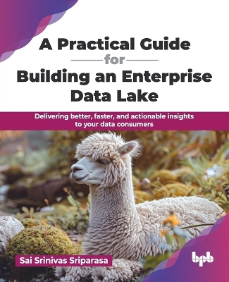 Practical Guide for Building an Enterprise Data Lake: Delivering better, faster, and actionable insights to your data consumers  (English Edition)