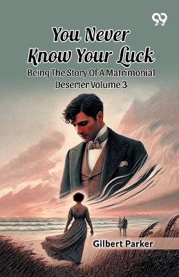 You Never Know Your Luck: Being The Story Of A Matrimonial Deserter Volume 3