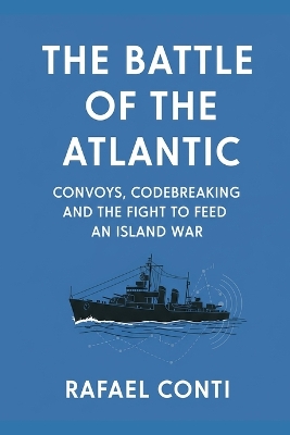 Battle of the Atlantic: Convoys, Codebreaking, and the Fight to Feed an Island War