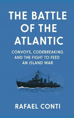 Battle of the Atlantic: Convoys, Codebreaking, and the Fight to Feed an Island War