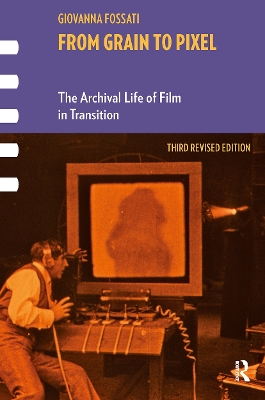 From Grain to Pixel: The Archival Life of Film in Transition, Third Revised Edition 3rd edition