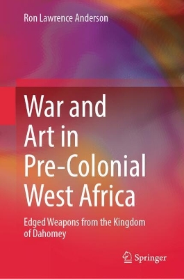 War and Art in Pre-Colonial West Africa: Edged Weapons from the Kingdom of Dahomey