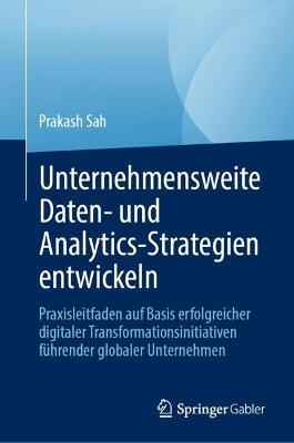 Unternehmensweite Daten- und Analytics-Strategien entwickeln: Praxisleitfaden auf Basis erfolgreicher digitaler Transformationsinitiativen fuhrender globaler Unternehmen