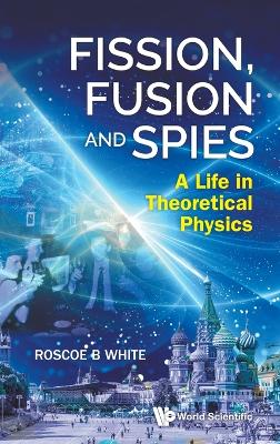 Fission, Fusion And Spies: A Life In Theoretical Physics