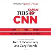 This Was CNN: How Sex, Lies, and Spies Undid the World's Worst News Network Library Edition