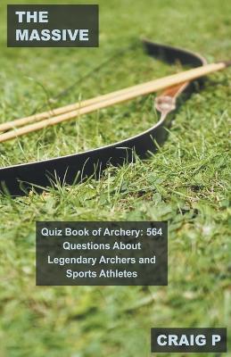 Massive Quiz Book of Archery: 564 Questions About Legendary Archers and Sports Athletes