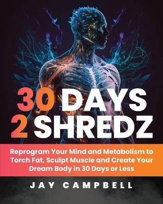 30 Days 2 Shredz: Reprogram Your Mind and Metabolism to Torch Fat, Sculpt Muscle and Create  Your Dream Body in 30 Days or Less