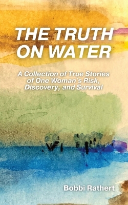 Truth on Water: A Collection of True Stories of One Woman's Risk, Discovery, and Survival
