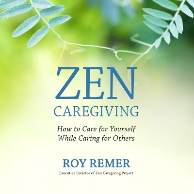 Zen Caregiving: How to Care for Yourself While Caring for Others Unabridged edition