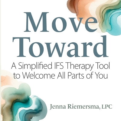Move Toward: A Simplified Ifs Therapy Tool to Welcome All Parts of You Unabridged edition