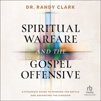 Spiritual Warfare and the Gospel Offensive: A Strategic Guide to Winning the Battle and Advancing the Kingdom Unabridged edition