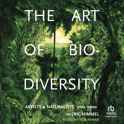 Art of Biodiversity: Artists & Naturalists, 1700-1900 Unabridged edition