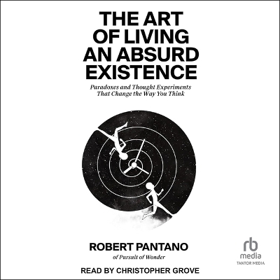Art of Living an Absurd Existence: Paradoxes and Thought Experiments That Change the Way You Think Unabridged edition