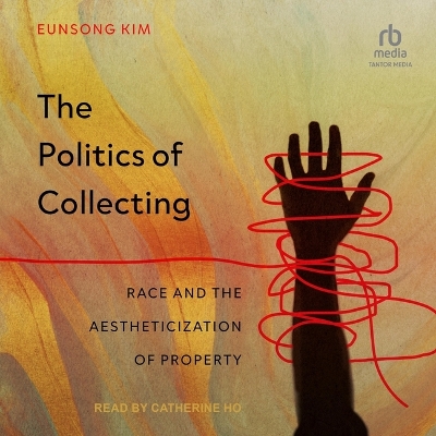 Politics of Collecting: Race and the Aestheticization of Property Unabridged edition