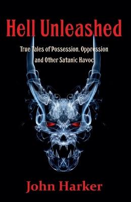 Hell Unleashed: True Tales of Possession, Oppression and Other Satanic Havoc