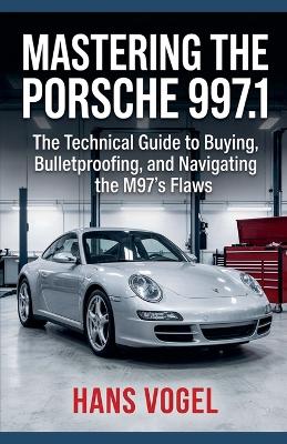 Mastering the Porsche 997.1: The Technical Guide to Buying, Bulletproofing, and Navigating the M97's Flaws