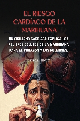 riesgo card&iacute;aco de la marihuana: Un cirujano card&iacute;aco explica los peligros ocultos de la marihuana para el  coraz&oacute;n y los pulmones.