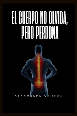 Cuerpo No Olvida, Pero Perdona: Gu&iacute;a de Sanaci&oacute;n Som&aacute;tica
