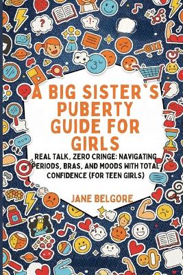 Big Sister's Puberty Guide for Girls: Real Talk, Zero Cringe: Navigating Periods, Bras, and Moods with Total  Confidence (For Teen Girls)