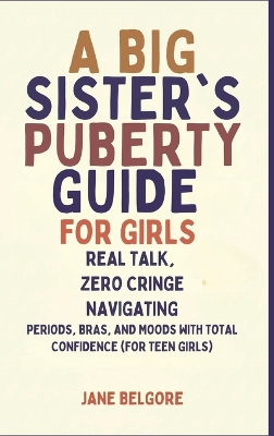 Big Sister's Puberty Guide for Girls: Real Talk, Zero Cringe: Navigating Periods, Bras, and Moods with Total  Confidence (For Teen Girls)