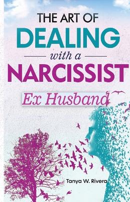 Art of Dealing with a Narcissist Ex Husband: Effective Communication Strategy for Exhausted Women To Reclaim Your Sanity,  Stop Gaslighting and End Psychological Warfare
