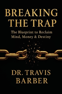 Breaking the Trap: The Blueprint To Reclaim Mind, Money And Destiny