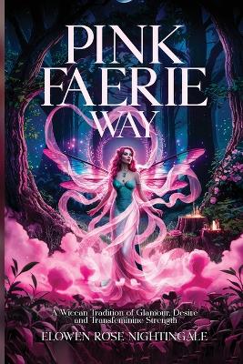 Pink Faerie Way: A Wiccan Tradition of Glamour, Desire, and Transfeminine Strength