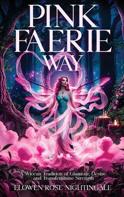 Pink Faerie Way: A Wiccan Tradition of Glamour, Desire, and Transfeminine Strength