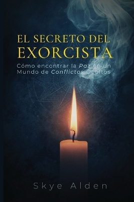 The Exorcist's Secret / El Secreto del Exorcista: How to Find Peace in a World of Unseen Conflict / C&oacute;mo Encontrar la Paz en  un Mundo de Conflictos Ocultos