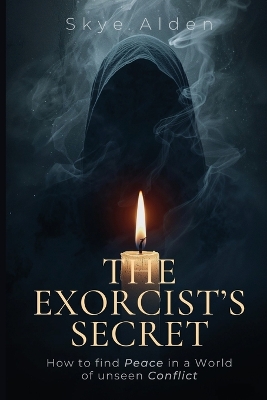 Exorcist's Secret: How to Find Peace in a World of Unseen Conflict