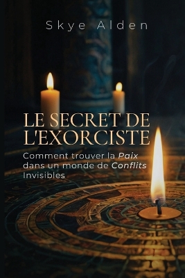 The Exorcist's Secret / Le Secret de l'Exorciste: How to Find Peace in a World of Unseen Conflict / Comment Trouver la Paix  dans un Monde de Conflits Invisibles