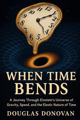 When Time Bends: A Journey Through Einstein's Universe of Gravity, Speed, and the Elastic  Nature of Time