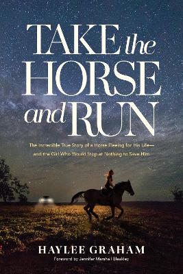 Take the Horse and Run: The Incredible True Story of a Horse Fleeing for His Life and the Girl Who  Would Stop at Nothing to Save Him