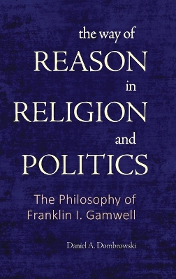 Way of Reason in Religion and Politics: The Philosophy of Franklin I. Gamwell