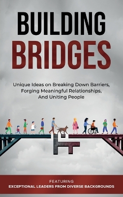 Building Bridges.: Unique Ideas on Breaking Down Barriers, Forging Meaningful Relationships and  Uniting People