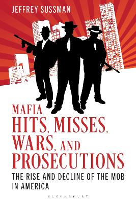 Mafia Hits, Misses, Wars, and Prosecutions: The Rise and Decline of the Mob in America