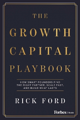 Growth Capital Playbook: How Smart Founders Find the Right Partner, Scale Fast, and Build What Lasts