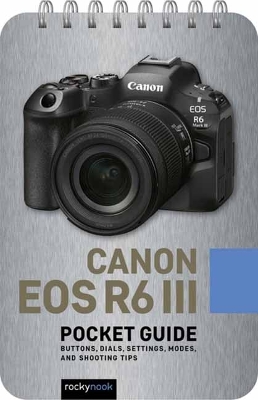 Canon EOS R6 III: Pocket Guide: Buttons, Dials, Settings, Modes, and Shooting Tips