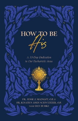 How to Be His: A 33-Day Dedication to Our Eucharistic Jesus