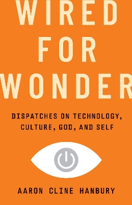 Wired for Wonder: Dispatches on Technology, Culture, God, and Self