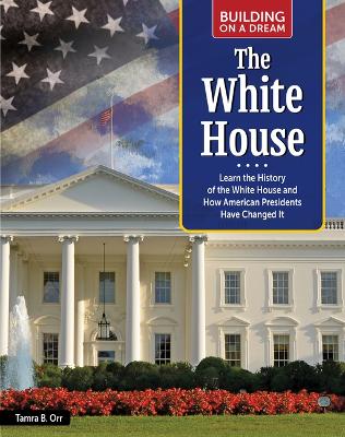 Building on a Dream: The White House: Learn the History of the White House and How American Presidents Have  Changed It